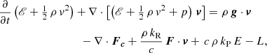 Mathematical equation: $$ \begin{aligned}&\frac{\partial }{\partial t} \left(\fancyscript {E} + \tfrac{1}{2} \, \rho \, v^2 \right) + \nabla \cdot \left[ \left( \fancyscript {E} + \tfrac{1}{2} \, \rho \, v^2 + p \right) \, {\boldsymbol{v}} \right] = \rho \, \boldsymbol{g} \cdot {\boldsymbol{v}} \nonumber \\&\qquad \qquad \qquad \qquad \quad - \nabla \cdot \boldsymbol{F}_{\boldsymbol{c}} + \frac{\rho \, k_{\rm R}}{c} \, \boldsymbol{F} \cdot {\boldsymbol{v}} + \, c \, \rho \, k_{\rm P} \, E - L, \end{aligned} $$