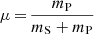 Mathematical equation: $ \mu\,{=}\,\frac{m_{\mathrm{P}}}{m_{\mathrm{S}}+m_{\mathrm{P}}} $