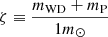 Mathematical equation: $ \zeta \equiv \frac{m_{\mathrm{WD}} + m_{\mathrm{P}}}{1m_{\odot}} $