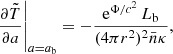 Mathematical equation: $$ \begin{aligned} \left. \frac{\partial \tilde{T}}{\partial a} \right|_{a=a_\mathrm{b} } = -\frac{\mathrm{e}^{{\Phi /c^2}}\,{L}_\mathrm{b} }{(4\pi r^2)^2\bar{n}\kappa }, \end{aligned} $$