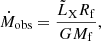 Mathematical equation: $$ \begin{aligned} \dot{M}_\mathrm{obs} = \frac{\tilde{L}_{\rm X} R_\mathrm{f} }{ G M_\mathrm{f} }, \end{aligned} $$