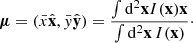 Mathematical equation: $$ \begin{aligned} \boldsymbol{\mu } = (\bar{x} {\hat{\mathbf{x}}}, \bar{y} {\hat{\mathbf{y}}}) = \frac{\int \mathrm{d}^2\mathbf x I(\mathbf x ) \mathbf x }{\int \mathrm{d}^2\mathbf x \, I(\mathbf x ) }\cdot \end{aligned} $$
