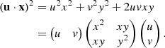 Mathematical equation: $$ \begin{aligned} \nonumber (\mathbf u \cdot \mathbf x )^2&= u^2x^2 + v^2y^2 + 2uvxy \\&= \begin{pmatrix} u&v \end{pmatrix} \begin{pmatrix} x^2&xy \\ xy&y^2 \end{pmatrix} \begin{pmatrix} u \\ v \end{pmatrix}. \end{aligned} $$
