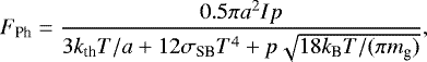 Mathematical equation: \begin{equation*} F_{\textrm{Ph}} = \frac{0.5 \pi a^{2} I p}{3 k_{\textrm{th}} T / a + 12 \sigma_{\textrm{SB}} T^{4} + p \sqrt{18 k_{\textrm{B}} T / {( \pi m_{\textrm{g}} )}}},\end{equation*}
