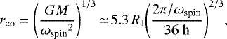 Mathematical equation: \begin{equation*} r_{\textrm{co}} = {\left( \frac{G M}{{\omega_{\textrm{spin}}}^{2}} \right)}^{1/3} \,{\simeq}\, 5.3\, R_{\textrm{J}} {\left( \frac{2 \pi / \omega_{\textrm{spin}}}{36\ \textrm{h}} \right)}^{2/3}, \end{equation*}