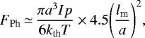 Mathematical equation: \begin{equation*} F_{\textrm{Ph}} \,{\simeq}\, \frac{\pi a^{3} I p}{6 k_{\textrm{th}} T} \times 4.5 {\left( \frac{l_{\textrm{m}}}{a} \right)}^{2}, \end{equation*}