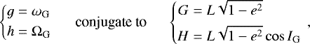 \begin{equation*}\left\{ \begin{aligned} g &= \omega_{\mathrm{G}} \\ h &= \Omega_{\mathrm{G}} \end{aligned} \right. \hspace{0.5cm}\text{conjugate to}\hspace{0.5cm} \left\{ \begin{aligned} G &= L\sqrt{1-e^2} \\ H &= L\sqrt{1-e^2}\cos I_{\mathrm{G}} \end{aligned} \right. \,, \end{equation*}