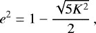 \begin{equation*} e^2 = 1 - \frac{\sqrt{5K^2}}{2}\,, \end{equation*}