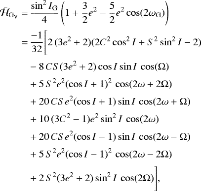 \begin{equation*}\begin{aligned} \bar{\mathcal{H}}_{\mathrm{G}_{\mathrm{V}}} =&\, \frac{\sin^2I_{\mathrm{G}}}{4}\left(1&#x002B;\frac{3}{2}e^2-\frac{5}{2}e^2\cos(2\omega_{\mathrm{G}})\right) \\ \hspace*{-2pt}=&\, \frac{-1}{32}\Bigg[ 2 \, (3e^2 &#x002B; 2)(2C^2\cos^2I &#x002B; S^2\sin^2I - 2) \\[1pt] \hspace*{-2pt}& - 8 \, CS (3e^2 &#x002B; 2) \cos I\sin I \, \cos(\Omega) \\[1pt] \hspace*{-2pt}& &#x002B; 5 \, S^2 e^2 (\cos I &#x002B; 1)^2 \, \cos(2\omega &#x002B; 2\Omega) \\[1pt] \hspace*{-2pt}& &#x002B; 20 \, CS e^2 (\cos I &#x002B; 1)\sin I \, \cos(2\omega &#x002B; \Omega) \\[1pt] \hspace*{-2pt}& &#x002B; 10 \, (3C^2 - 1) e^2 \sin^2I \, \cos(2\omega) \\[1pt] \hspace*{-2pt}& &#x002B; 20 \, CS e^2 (\cos I - 1)\sin I \, \cos(2\omega - \Omega) \\[1pt] \hspace*{-2pt}& &#x002B; 5 \, S^2 e^2 (\cos I - 1)^2 \, \cos(2\omega - 2\Omega) \\[1pt] \hspace*{-2pt}& &#x002B; 2 \, S^2 (3e^2 &#x002B; 2) \sin^2I \, \cos(2\Omega) \Bigg], \end{aligned} \end{equation*}