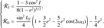 \begin{equation*} \left\{\! \begin{aligned} \bar{\mathcal{K}}_{\mathrm{J}} &= \frac{1-3\cos^2I}{8(1-e^2)^{3/2}},\\ \bar{\mathcal{K}}_{\odot} &= \frac{\sin^2I_{\mathrm{G}}}{4}\left(1 &#x002B; \frac{3}{2}e^2 - \frac{5}{2}e^2\cos(2\omega_{\mathrm{G}})\right) - \frac{1}{4}e^2 \,. \end{aligned} \right. \end{equation*}