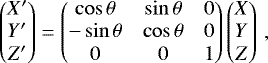 \begin{equation*} \begin{pmatrix} X&#x0027; \\ Y&#x0027; \\ Z&#x0027; \end{pmatrix} = \begin{pmatrix} \cos\theta & \sin\theta & 0 \\ -\sin\theta & \cos\theta & 0 \\ 0 & 0 & 1 \end{pmatrix} \begin{pmatrix} X \\ Y \\ Z \end{pmatrix} \,, \end{equation*}