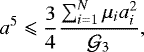 \begin{equation*} a^5 \leqslant \frac{3}{4}\frac{\sum_{i=1}^N\mu_ia_i^2}{\mathcal{G}_3}, \end{equation*}