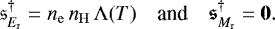 \begin{equation*}\mathfrak{s}^{\dagger}_{E_{\mathrm{r}}} = n_{\mathrm{e}}\,n_{\mathrm{H}}\,\Lambda(T) \quad\text{and}\quad \vec{\mathfrak{s}}^{\dagger}_{M_{\mathrm{r}}} = \vec{0}. \end{equation*}