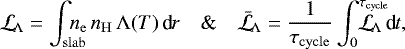 \begin{equation*}\mathcal{L}_{\!\Lambda} = \int_{\mathrm{slab}}\hspace{-1em}n_{\mathrm{e}}\,n_{\mathrm{H}}\,\Lambda(T)\,\textrm{d}_{\!}r\quad\&\quad \bar{\mathcal{L}}_{\mathrm{\!\Lambda}} = \frac{1}{\tau_{\mathrm{cycle}}}\int_0^{\tau_{\mathrm{cycle}}} \hspace{-1.7em}\mathcal{L}_{\mathrm{\!\Lambda}}\,\textrm{d}_{\!}t, \end{equation*}
