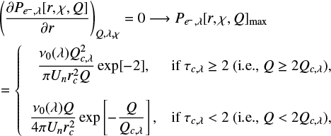 \begin{multline*} \left(\dfrac{\partial P_{e^-,\lambda}[r,\chi,Q]}{\partial r}\right)_{Q,\lambda,\chi}=0\longrightarrow P_{e^-,\lambda}[r,\chi,Q]_{\text{max}}\\ =\left\{ \begin{array}{cr} \dfrac{\nu_0(\lambda) Q_{c,\lambda}^2}{\pi U_n r^2_c Q}\exp[-2],&\text{if } \tau_{c,\lambda}\geq 2 \text{ (i.e., } Q\geq 2Q_{c,\lambda}),\\\\ \dfrac{\nu_0(\lambda)Q}{4\pi U_n r_c^2}\exp\left[-\dfrac{Q}{Q_{c,\lambda}}\right],&\text{if } \tau_{c,\lambda}<2\text{ (i.e., } Q< 2Q_{c,\lambda}), \end{array} \right. \end{multline*}