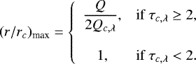 \begin{equation*} (r/r_c)_{\text{max}}= \left\{ \begin{array}{cl} \dfrac{Q}{2Q_{c,\lambda}},&\text{if } \tau_{c,\lambda}\geq 2,\\\\ 1,&\text{if } \tau_{c,\lambda}<2. \end{array} \right.\end{equation*}