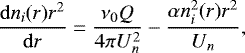 \begin{equation*} \dfrac{\mathrm{d} n_i(r)r^2}{\mathrm{d} r}=\dfrac{\nu_0 Q}{4\pi U_n^2}-\dfrac{\alpha n_i^2(r)r^2}{U_n},\end{equation*}