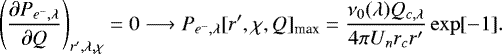 \begin{equation*} \left(\dfrac{\partial P_{e^-,\lambda}}{\partial Q}\right)_{r^{\prime},\lambda,\chi}=0\longrightarrow P_{e^-,\lambda}[r^{\prime},\chi,Q]_{\text{max}}=\dfrac{\nu_0(\lambda) Q_{c,\lambda}}{4\pi U_n r_c r^{\prime}}\exp[-1].\end{equation*}