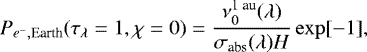 \begin{equation*} P_{e^-,\text{Earth}}(\tau_{\lambda}=1,\chi=0)=\dfrac{\nu^{\text{1~au}}_0(\lambda)}{\sigma_{\text{abs}}(\lambda)H}\exp[-1],\end{equation*}