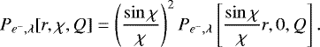 \begin{equation*} P_{e^-,\lambda}[r,\chi, Q]= \left(\dfrac{\sin \chi}{\chi}\right)^2P_{e^-,\lambda}\left[\dfrac{\sin \chi}{\chi}r,0,Q\right].\end{equation*}