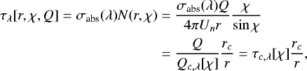 \begin{align*} \tau_{\lambda}[r,\chi,Q]=\sigma_{\text{abs}}(\lambda)N(r,\chi)&=\dfrac{\sigma_{\text{abs}}(\lambda)Q}{4\pi U_n r} \dfrac{\chi}{\sin \chi}\nonumber\\ &=\dfrac{Q}{Q_{c,\lambda}[\chi]}\dfrac{r_c}{r}=\tau_{c,\lambda}[\chi]\dfrac{r_c}{r}, \end{align*}