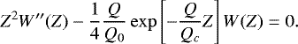 \begin{equation*} Z^2W^{\prime\prime}(Z)-\dfrac{1}{4}\dfrac{Q}{Q_0}\exp\left[-\dfrac{Q}{Q_c}Z\right]W(Z)=0.\end{equation*}