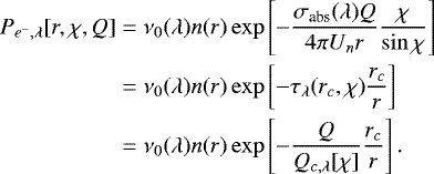 \begin{align*} P_{e^-,\lambda}[r,\chi,Q]&= \nu_0(\lambda)n(r) \exp\left[-\dfrac{\sigma_{\text{abs}}(\lambda)Q}{4\pi U_n r} \dfrac{\chi}{\sin \chi}\right]\nonumber\\ &=\nu_0(\lambda)n(r) \exp\left[-\tau_{\lambda}(r_c,\chi)\dfrac{r_c}{r}\right]\nonumber\\ &=\nu_0(\lambda)n(r)\exp\left[-\dfrac{Q}{Q_{c,\lambda}[\chi]}\dfrac{r_c}{r}\right]. \end{align*}