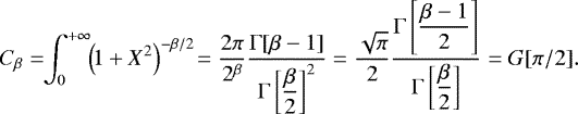 \[ C_{\beta}=\!\!\int_{0}^{&#x002B;\infty}\!\! \left(\!1 &#x002B; X^2 \right) ^{-\beta/2}\!=\dfrac{2\pi}{2^{\beta}}\dfrac{\Gamma[\beta-1]}{\Gamma\left[\dfrac{\beta}{2}\right]^2}=\dfrac{\sqrt{\pi}}{2}\dfrac{\Gamma\left[\dfrac{\beta-1}{2}\right]}{\Gamma\left[\dfrac{\beta}{2}\right]}=G[\pi/2]. \]