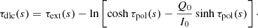 $$ \begin{aligned} \tau _{\mathrm{dic}}(s) = \tau _{\mathrm{ext}}(s) -\ln \left[\cosh \tau _{\mathrm{pol}}(s) - \frac{Q_0}{I_0}\sinh \tau _{\mathrm{pol}}(s)\right] \cdot \end{aligned} $$