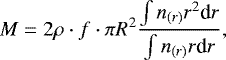 \begin{equation*} M=2\rho\cdot f\cdot\pi R^{2}\frac{\intop n_{(r)}r^{2}\textrm{d}r}{\intop n_{(r)}r\textrm{d}r}, \end{equation*}