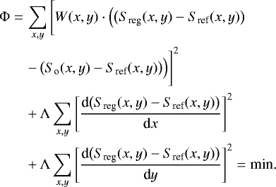 \begin{eqnarray*}\Phi &=& \sum_{x,y} \Bigg[ W(x,y) \cdot \Big( \big(S_{\textrm{reg}}(x,y) - S_{\textrm{ref}}(x,y) \big) \\ \nonumber && -\,\big(S_{\textrm{o}}(x,y) - S_{\textrm{ref}}(x,y) \big) \Big) \Bigg]^2 \\ \nonumber &&&#x002B;\,\Lambda \sum_{x,y} \Bigg[ \frac{\textrm{d} \big(S_{\textrm{reg}}(x,y) - S_{\textrm{ref}}(x,y)\big)}{{\textrm{d}}x} \Bigg] ^2 \\ \nonumber &&&#x002B;\,\Lambda \sum_{x,y} \Bigg[ \frac{\textrm{d} \big(S_{\textrm{reg}}(x,y) - S_{\textrm{ref}}(x,y)\big)}{\textrm{d}y} \Bigg] ^2 = \textrm{min.} \end{eqnarray*}