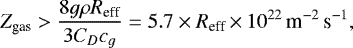 \begin{equation*}Z_{\textrm{gas}}>\frac{8g\rho R_{\textrm{eff}}}{3C_{D}c_{g}}=5.7\times R_{\textrm{eff}}\,{\times}\,10^{22}\,\textrm{m}^{-2}\,\textrm{s}^{-1} ,\end{equation*}