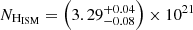 $ N_{\mathrm{H}_{\mathrm{ISM}}} = \left(3.29^{+0.04}_{-0.08}\right) \times 10^{21} $