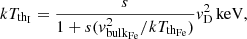$$ \begin{aligned} kT_{\mathrm{th}_{\rm I}} = \frac{s}{1+s ({ v}^2_{\mathrm{bulk}_{\rm Fe}}/kT_{\mathrm{th}_{\rm Fe}})}{ v}^2_{\rm D}\,\mathrm{keV}, \end{aligned} $$