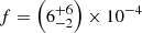 $ f=\left(6^{+6}_{-2}\right) \times 10^{-4} $