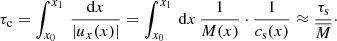 $$ \begin{aligned} \tau _{\mathrm{c}} = \int _{x_0}^{x_1}\, \frac{\mathrm{d}x}{\left|u_{x}(x) \right|} = \int _{x_0}^{x_1}\,\mathrm{d}x\, \frac{1}{M(x)} \cdot \frac{1}{c_{\rm s}(x)} \approx \frac{\tau _{\mathrm{s}}}{\overline{M}}\cdot \end{aligned} $$
