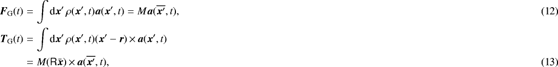 \begin{eqnarray}\vec{F}_{\textrm{G}}(t) & =& \int {\textrm{d}}\vec{x}'\, \rho(\vec{x}',t) \vec{a}(\vec{x}',t) = M \vec{a}(\overline{\vec{x}'},t),\\ \vec{T}_{\textrm{G}}(t) & =& \int {\textrm{d}}\vec{x}'\, \rho(\vec{x}',t) (\vec{x}'-\vec{r}) \,{\times}\,\vec{a}(\vec{x}',t) \nonumber\\ &=& M (\tens{R} \bar{\vec{x}})\,{\times}\,\vec{a}(\overline{\vec{x}'},t),\end{eqnarray}