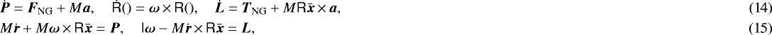 \begin{eqnarray}&&\hspace*{-6pt} \dot{\vec{P}} = \vec{F}_{\textrm{NG}} + M\vec{a},\quad \dot{\tens{R}}() = \vec{\omega} \,{\times}\,\tens{R}(),\quad \dot{\vec{L}} = \vec{T}_{\textrm{NG}} + M \tens{R}\bar{\vec{x}}\,{\times}\,\vec{a},\\ &&\hspace*{-6pt} M \dot{\vec{r}} + M\vec{\omega}\,{\times}\,\tens{R}\bar{\vec{x}} = \vec{P},\quad \tens{I}\vec{\omega} - M\dot{\vec{r}} \,{\times}\,\tens{R}\bar{\vec{x}} = \vec{L} ,\end{eqnarray}