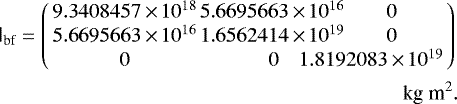 \begin{eqnarray*}\tens{I}_{\textrm{bf}}= \left( \begin{array}{ccc} 9.3408457\,{\times}\,10^{18} & \! 5.6695663\,{\times}\,10^{16} & \!\!\! 0 \\ 5.6695663\,{\times}\,10^{16} & \! 1.6562414\,{\times}\,10^{19} & \!\!\! 0 \\ 0 & 0 & \!\!\!\!\!\!\!\!\!\!\!\!\!\!\! 1.8192083\,{\times}\,10^{19} \end{array} \right) \\\nonumber \text{kg m$^2$}. \end{eqnarray*}