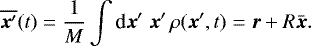 \begin{equation*} \overline{\vec{x}'}(t) = \frac{1}{M} \int {\textrm{d}} \vec{x}'\; \vec{x}' \,\rho(\vec{x}',t) = \vec{r} + R \bar{\vec{x}}. \end{equation*}