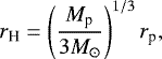 \begin{align*} r_{\textrm{H}} = \left( \frac{M_{\textrm{p}}}{3M_{\odot}} \right)^{1/3} r_{\textrm{p}},\end{align*}