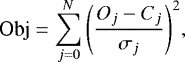 \begin{equation*} \textrm{Obj} = \sum_{j=0}^{N}{\left(\frac{O_{j}-C_{j}}{\sigma_{j}}\right)^{2}},\end{equation*}