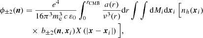 $$ \begin{aligned} \phi _{\pm 2}(\boldsymbol{n})&=\frac{e^4}{16\pi ^3m^3_{\rm e}\,c\,\varepsilon _0}\displaystyle \int _0^{r_{\mathrm{CMB} }} \frac{a(r)}{\nu ^3(r)}{\mathrm{d} } r\int \int {\mathrm{d} } M_i{\mathrm{d} }\boldsymbol{x}_i~\Big [n_h(\boldsymbol{x}_i)\\&\quad \times \,b_{\pm 2}(\boldsymbol{n},\boldsymbol{x}_i)X\left(\left|\boldsymbol{x}-\boldsymbol{x}_i\right|\right)\Big ], \nonumber \end{aligned} $$