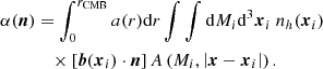 $$ \begin{aligned} \alpha (\boldsymbol{n})&=\displaystyle \int _0^{r_{\mathrm{CMB} }} a(r){\mathrm{d} } r \int \int {\mathrm{d} } M_i {\mathrm{d} }^3\boldsymbol{x}_i~n_h(\boldsymbol{x}_i)\nonumber \\ &\quad \times \left[\boldsymbol{b}(\boldsymbol{x}_i)\cdot \boldsymbol{n}\right]A\left(M_i, \left|\boldsymbol{x}-\boldsymbol{x}_i\right|\right). \end{aligned} $$