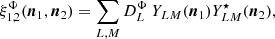 $$ \begin{aligned} \xi _{1,2}^{\Phi }(\boldsymbol{n}_1,\boldsymbol{n}_2)=\displaystyle \sum _{L,M}D^\Phi _L~Y_{LM}(\boldsymbol{n}_1) Y^\star _{LM}(\boldsymbol{n}_2), \end{aligned} $$
