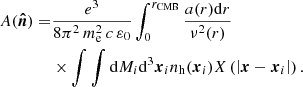 $$ \begin{aligned} A(\boldsymbol{\hat{n}})=&\frac{e^3}{8\pi ^2\,m_{\rm e}^2\,c\,\varepsilon _0}\displaystyle \int _0^{r_{\mathrm{CMB} }}\frac{a(r){\mathrm{d} } r}{\nu ^2(r)}\nonumber \\ &\times \int \int {\mathrm{d} } M_i {\mathrm{d} }^3\boldsymbol{x}_i n_{\rm h}(\boldsymbol{x}_i) X\left(\left|\boldsymbol{x}-\boldsymbol{x}_i\right|\right). \end{aligned} $$