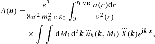 $$ \begin{aligned} A(\boldsymbol{n})=&\frac{e^3}{8\pi ^2\,m_{\rm e}^2\,c\,\varepsilon _0}\displaystyle \int _0^{r_{\mathrm{CMB} }}\frac{a(r){\mathrm{d} } r}{\nu ^2(r)}\nonumber \\ &\times \int \int {\mathrm{d} } M_i \,{\mathrm{d} }^3\boldsymbol{k}\ \widetilde{n}_{h}(\boldsymbol{k},M_i)\,\widetilde{X}(\boldsymbol{k})e^{\mathrm{i}\boldsymbol{k}\cdot \boldsymbol{x}}, \end{aligned} $$