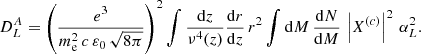 $$ \begin{aligned} D^A_L=\left(\frac{e^3}{m_{\rm e}^2\,c\,\varepsilon _0\,\sqrt{8\pi }}\right)^2\displaystyle \int \frac{{\mathrm{d} } z}{\nu ^{4}(z)}\frac{{\mathrm{d} } r}{{\mathrm{d} } z}\,r^2 \int {\mathrm{d} } M\,\frac{{\mathrm{d} } N}{{\mathrm{d} } M}\,\left|X^{(c)}\right|^2\,\alpha ^2_L. \end{aligned} $$