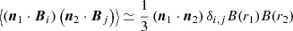 $$ \begin{aligned} \left\langle \left(\boldsymbol{n}_1\cdot \boldsymbol{B}_i\right)\left(\boldsymbol{n}_2\cdot \boldsymbol{B}_j\right)\right\rangle \simeq \frac{1}{3}\left(\boldsymbol{n}_1\cdot \boldsymbol{n}_2\right)\delta _{i,j}B(r_1)B(r_2) \end{aligned} $$