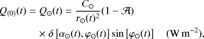 \begin{eqnarray*}Q_{(0)}(t) &=& Q_{\odot}(t) = \frac{C_{\odot}}{r_{\odot} (t)^2} (1-\mathcal{A}) \nonumber\\ && \times\; \delta \left[\alpha_{\odot}(t),\varphi_{\odot}(t)\right] \sin \left[\varphi_{\odot}(t)\right]\quad ({\textrm{W\,m}^{-2}}), \end{eqnarray*}